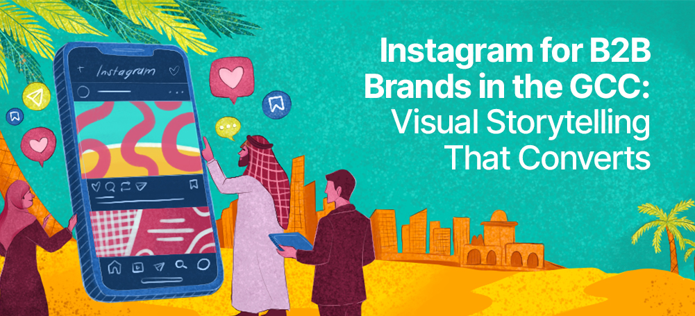Instagram for B2B Brands in the GCC: Visual Storytelling That Converts